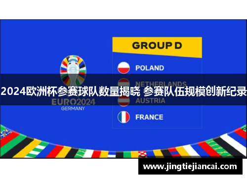 2024欧洲杯参赛球队数量揭晓 参赛队伍规模创新纪录