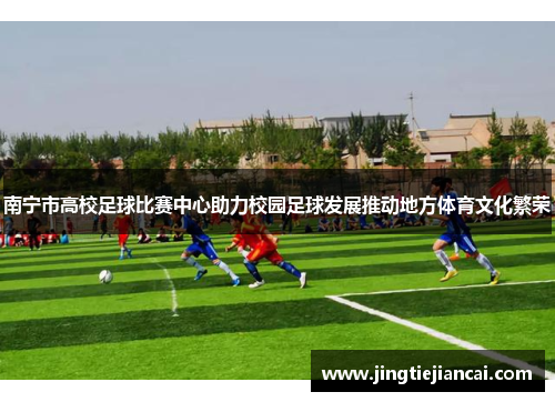 南宁市高校足球比赛中心助力校园足球发展推动地方体育文化繁荣