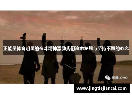 正能量体育明星的奋斗精神激励我们追求梦想与坚持不懈的心态