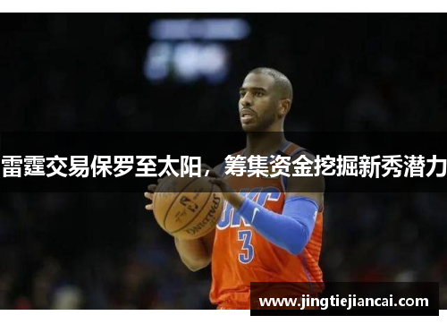 雷霆交易保罗至太阳，筹集资金挖掘新秀潜力