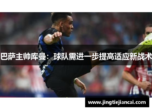 巴萨主帅库曼：球队需进一步提高适应新战术