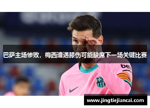 巴萨主场惨败，梅西遭遇膝伤可能缺席下一场关键比赛