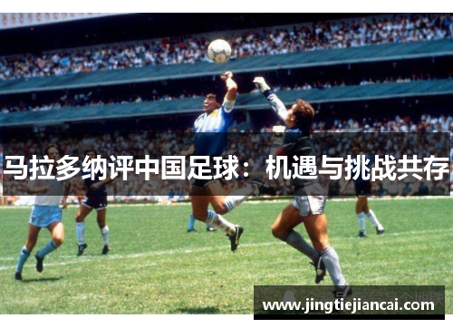 马拉多纳评中国足球：机遇与挑战共存