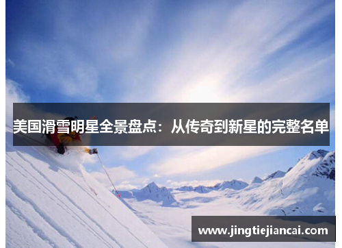 美国滑雪明星全景盘点：从传奇到新星的完整名单