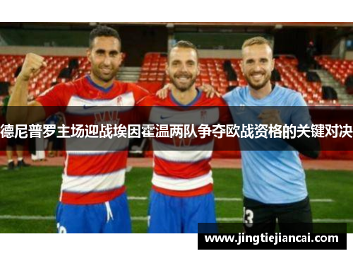 德尼普罗主场迎战埃因霍温两队争夺欧战资格的关键对决