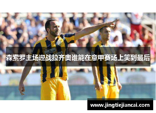 森索罗主场迎战拉齐奥谁能在意甲赛场上笑到最后