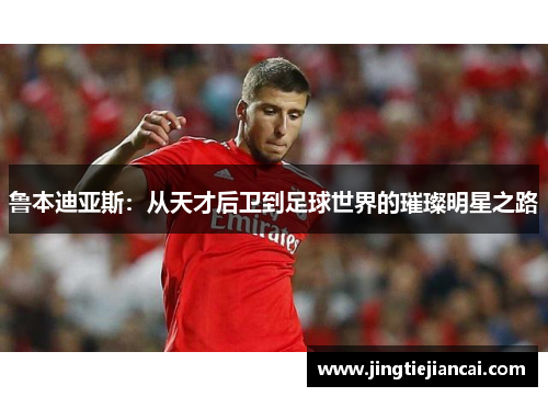 鲁本迪亚斯：从天才后卫到足球世界的璀璨明星之路