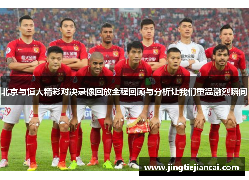 北京与恒大精彩对决录像回放全程回顾与分析让我们重温激烈瞬间