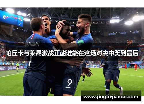 帕丘卡与莱昂激战正酣谁能在这场对决中笑到最后