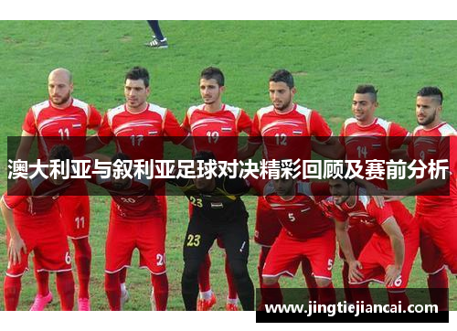 澳大利亚与叙利亚足球对决精彩回顾及赛前分析