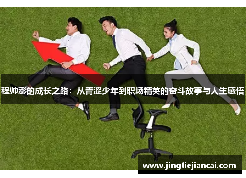 程帅澎的成长之路：从青涩少年到职场精英的奋斗故事与人生感悟