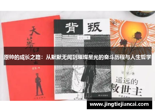 原帅的成长之路：从默默无闻到璀璨星光的奋斗历程与人生哲学