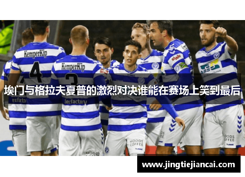 埃门与格拉夫夏普的激烈对决谁能在赛场上笑到最后