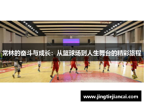 常林的奋斗与成长：从篮球场到人生舞台的精彩旅程